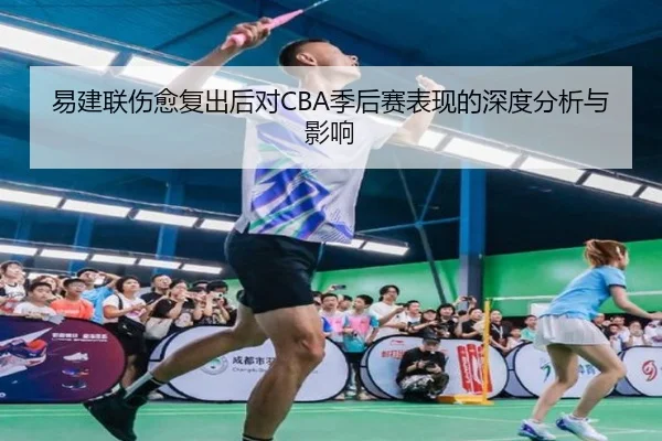 易建联伤愈复出后对CBA季后赛表现的深度分析与影响