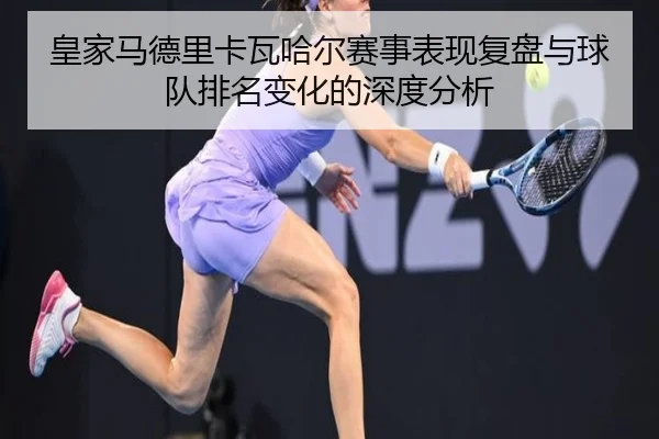 皇家马德里卡瓦哈尔赛事表现复盘与球队排名变化的深度分析